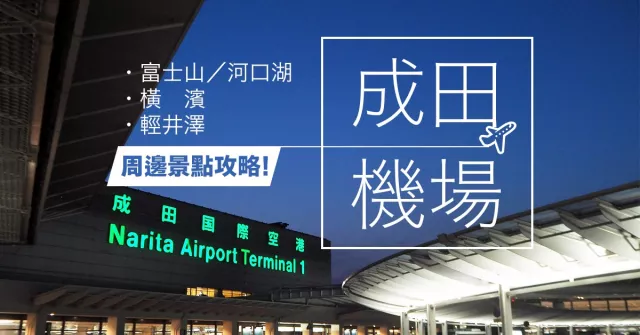 飛成田機場推薦玩東京近郊！富士山、橫濱、輕井澤都能直達