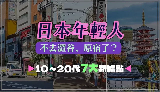 日本年輕人不去澀谷、原宿了？10～20世代7大新據點公開！